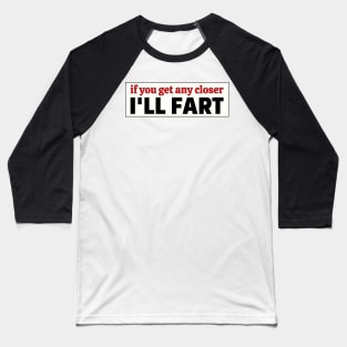 If you get any closer I'll fart, Funny Farting Bumper Baseball T-Shirt